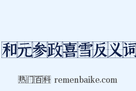 和元参政喜雪反义词是什么意思的图片